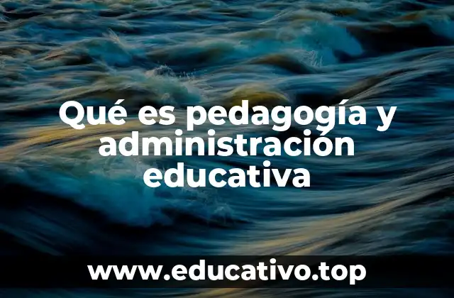 Qué es pedagogía y administración educativa