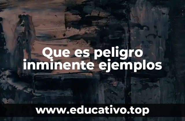 Que es peligro inminente ejemplos