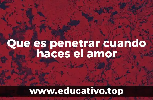 Que es penetrar cuando haces el amor