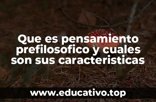 Que es pensamiento prefilosofico y cuales son sus caracteristicas