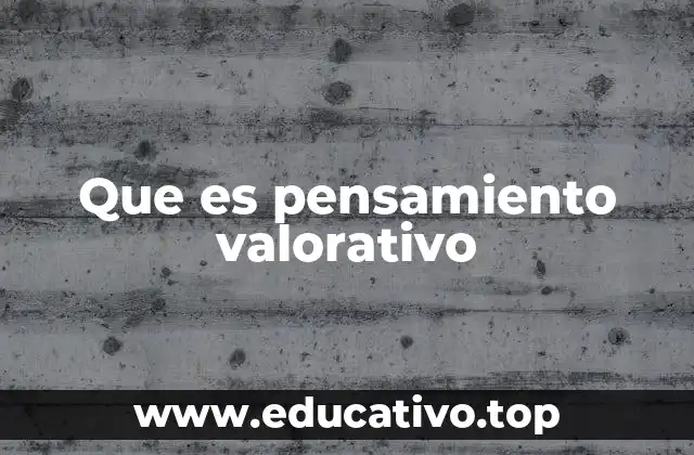 Que es pensamiento valorativo