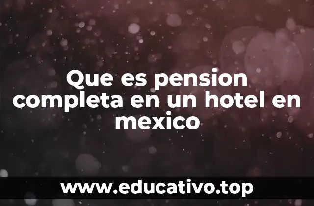 Que es pension completa en un hotel en mexico
