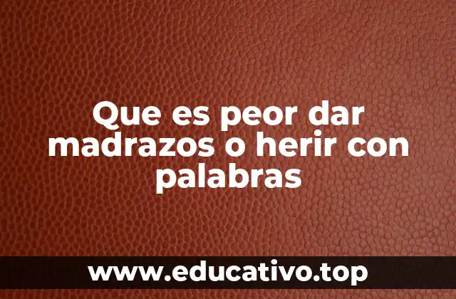 Que es peor dar madrazos o herir con palabras