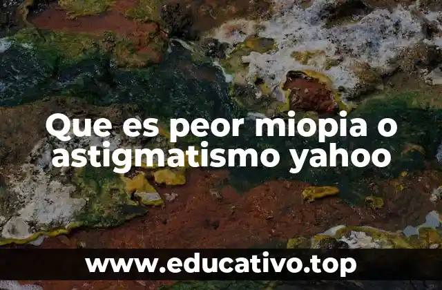 Que es peor miopia o astigmatismo yahoo