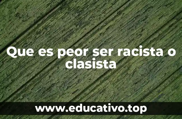 Que es peor ser racista o clasista