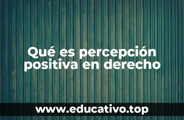 Qué es percepción positiva en derecho