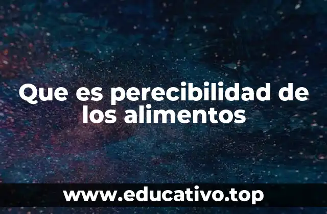 Que es perecibilidad de los alimentos