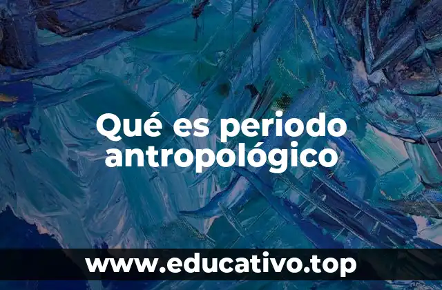 Qué es periodo antropológico