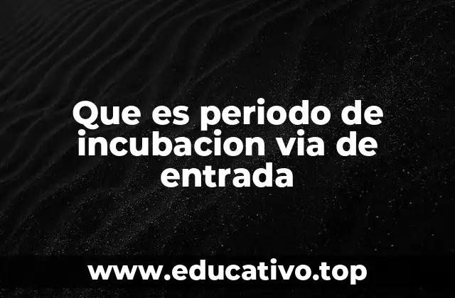 Que es periodo de incubacion via de entrada
