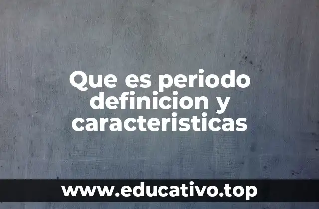 Que es periodo definicion y caracteristicas