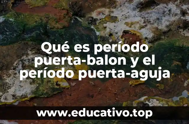 Qué es período puerta-balon y el período puerta-aguja
