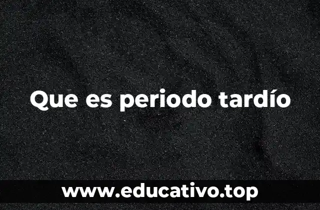 Que es periodo tardío