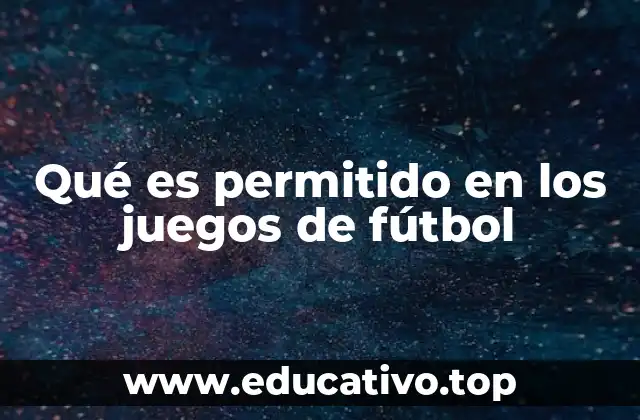Qué es permitido en los juegos de fútbol