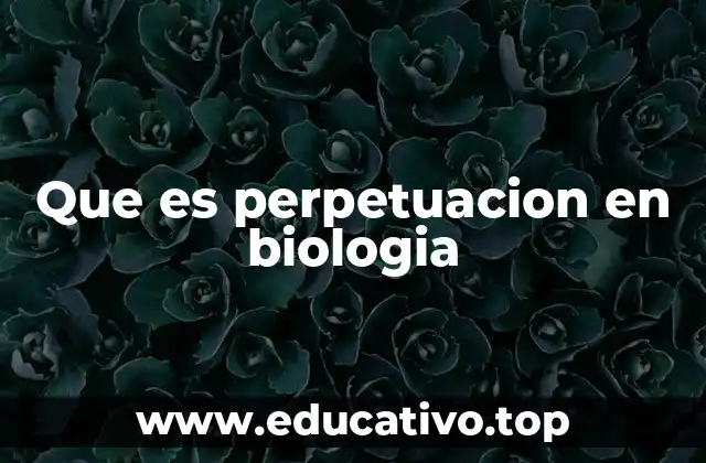 Que es perpetuacion en biologia