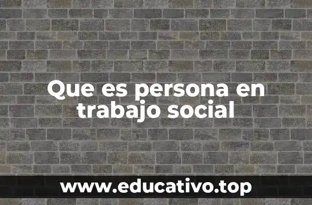 Que es persona en trabajo social
