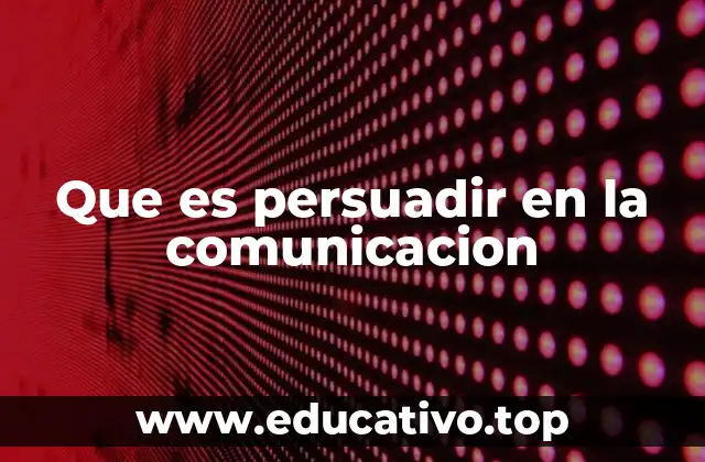Que es persuadir en la comunicacion