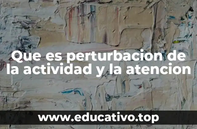 Que es perturbacion de la actividad y la atencion