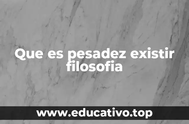 Que es pesadez existir filosofia
