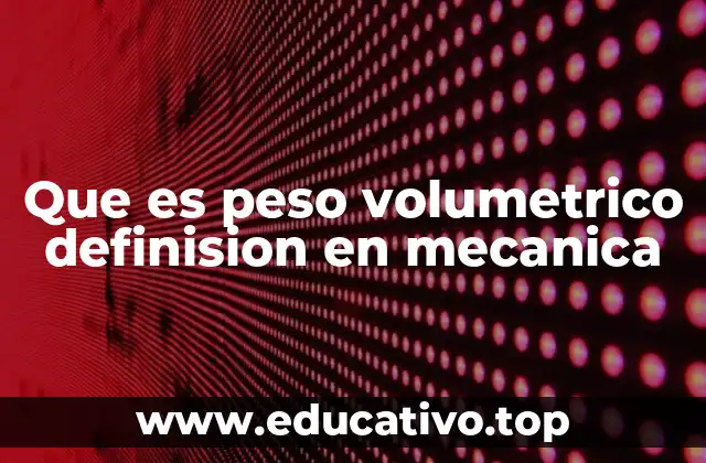 Que es peso volumetrico definision en mecanica