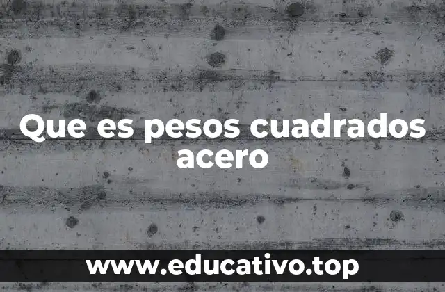 Que es pesos cuadrados acero