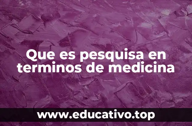 Que es pesquisa en terminos de medicina