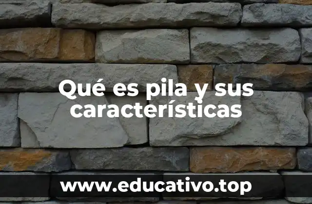 Qué es pila y sus características