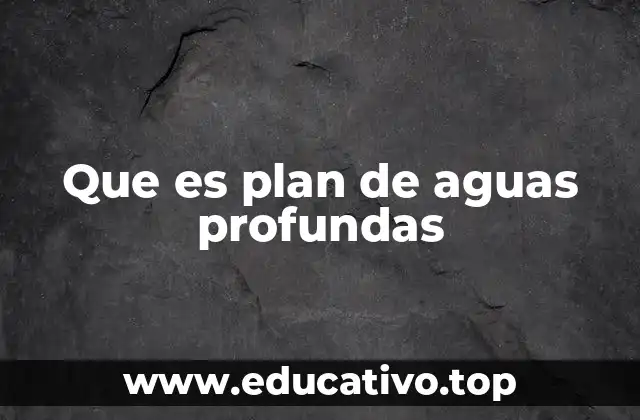 Que es plan de aguas profundas