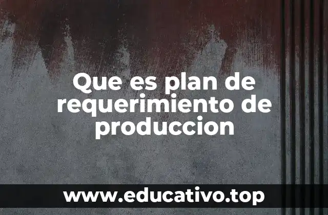 Importancia del plan de requerimiento de producción en la logística industrial