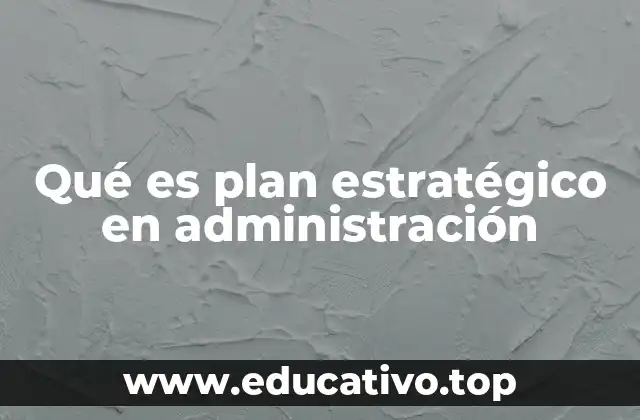 Qué es plan estratégico en administración