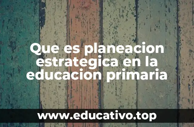 Que es planeacion estrategica en la educacion primaria