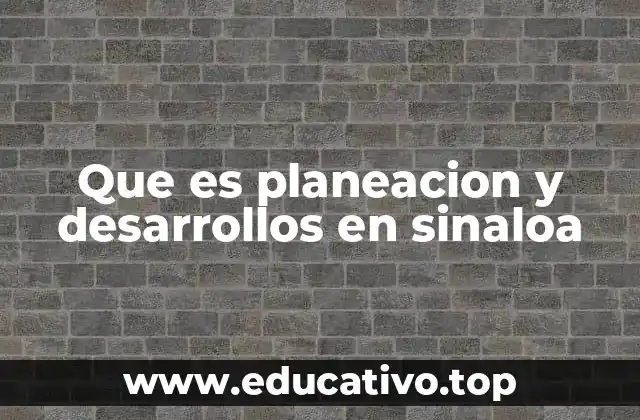 Que es planeacion y desarrollos en sinaloa