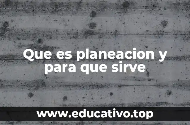 Que es planeacion y para que sirve