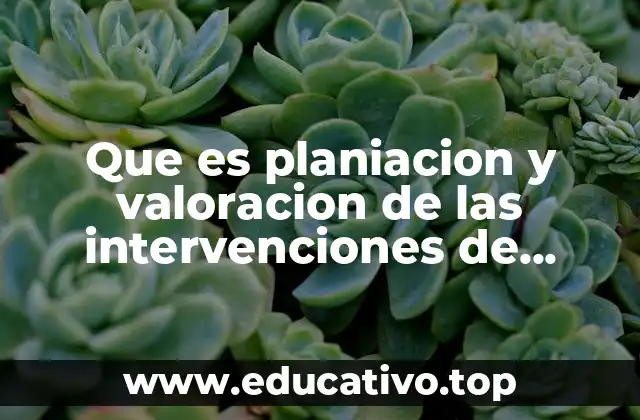 Que es planiacion y valoracion de las intervenciones de enfermeria