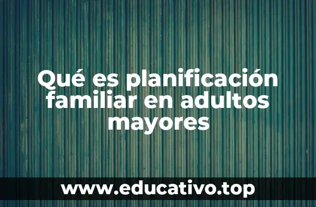Qué es planificación familiar en adultos mayores