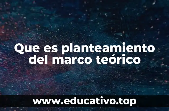 Que es planteamiento del marco teórico