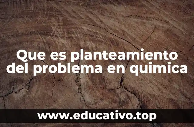 Que es planteamiento del problema en quimica