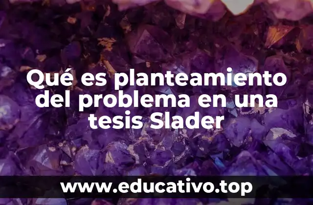 Qué es planteamiento del problema en una tesis Slader