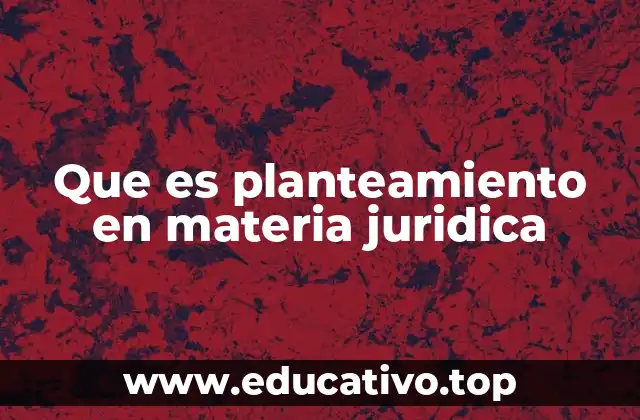 Que es planteamiento en materia juridica