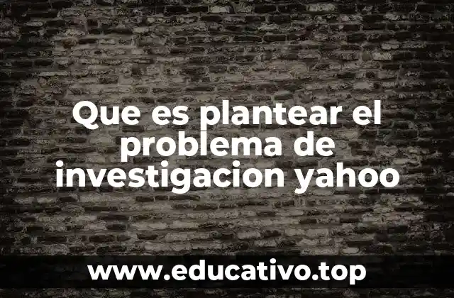 Que es plantear el problema de investigacion yahoo