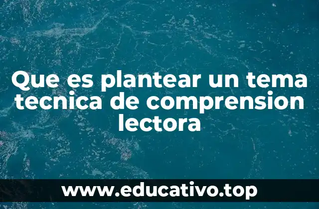 Que es plantear un tema tecnica de comprension lectora