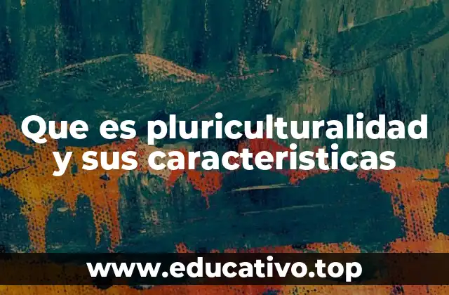 Que es pluriculturalidad y sus caracteristicas