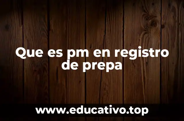 Que es pm en registro de prepa
