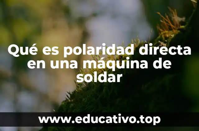 Cómo afecta la polaridad directa al proceso de soldadura