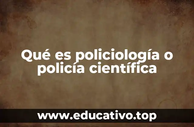 Qué es policiología o policía científica