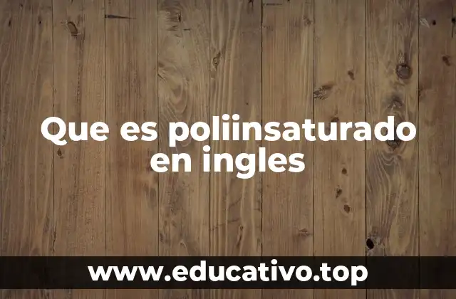 Que es poliinsaturado en ingles