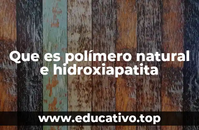 Que es polímero natural e hidroxiapatita