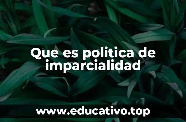 Que es politica de imparcialidad