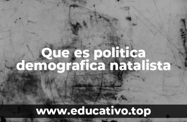 Que es politica demografica natalista