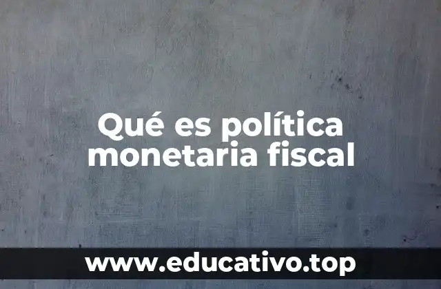 Qué es política monetaria fiscal