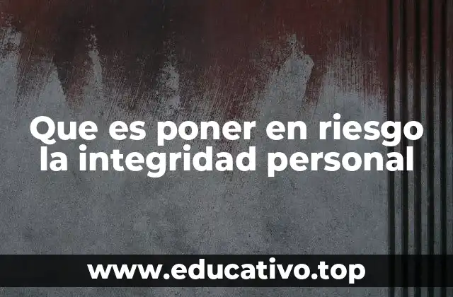 Que es poner en riesgo la integridad personal